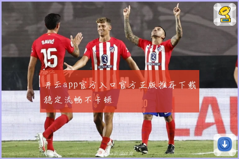 开云app官方入口官方正版推荐下载稳定流畅不卡顿