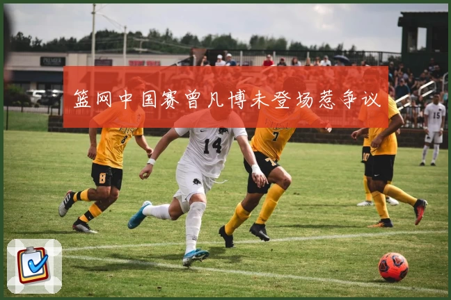 篮网中国赛曾凡博未登场惹争议