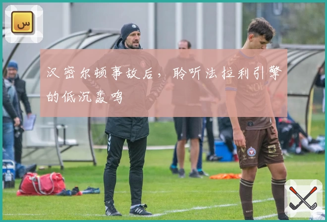 汉密尔顿事故后，聆听法拉利引擎的低沉轰鸣