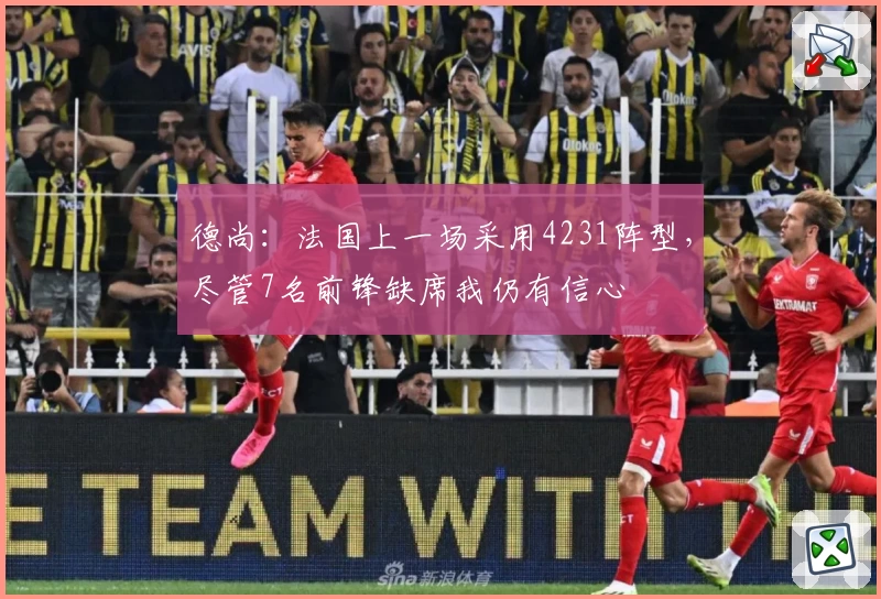 德尚:法国上一场采用4231阵型,尽管7名前锋缺席我仍有信心