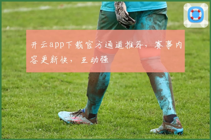 开云app下载官方通道推荐,赛事内容更新快,互动强