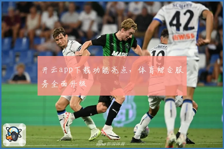 开云app下载功能亮点，体育综合服务全面升级