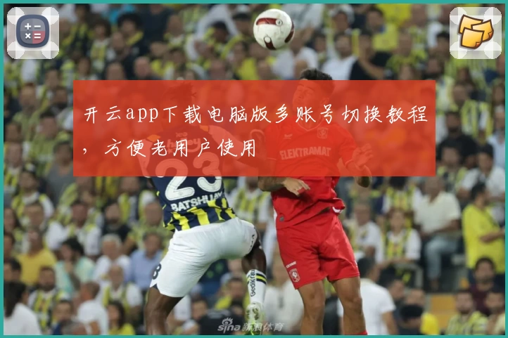 开云app下载电脑版多账号切换教程，方便老用户使用