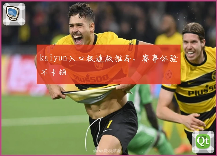 kaiyun入口极速版推荐，赛事体验不卡顿