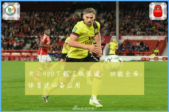 开云app下载正版渠道，功能全面，体育迷必备应用