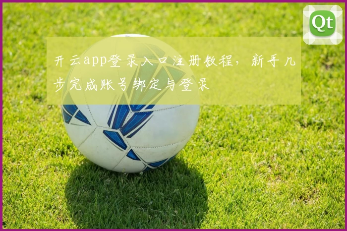 开云app登录入口注册教程，新手几步完成账号绑定与登录