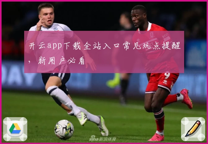 开云app下载全站入口常见坑点提醒，新用户必看