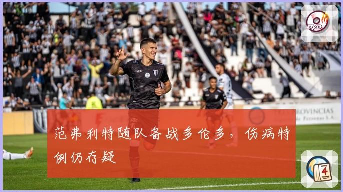 范弗利特随队备战多伦多，伤病特例仍存疑