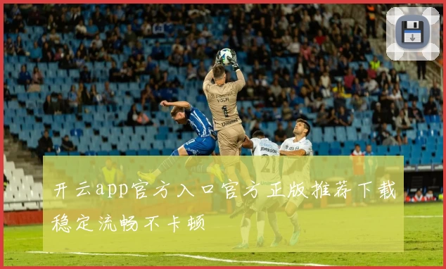 开云app官方入口官方正版推荐下载稳定流畅不卡顿