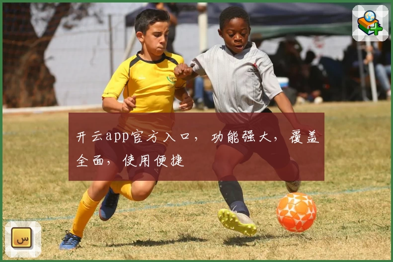 开云app官方入口,功能强大,覆盖全面,使用便捷