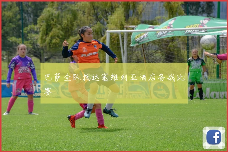 巴萨全队抵达塞维利亚酒店备战比赛