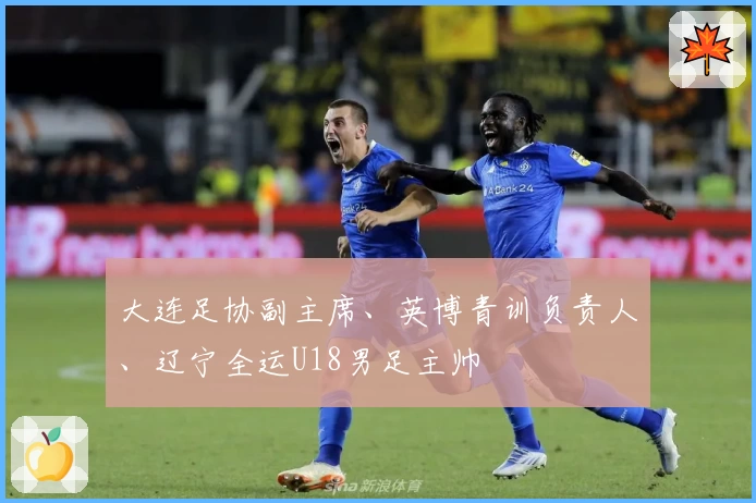 大连足协副主席、英博青训负责人、辽宁全运U18男足主帅