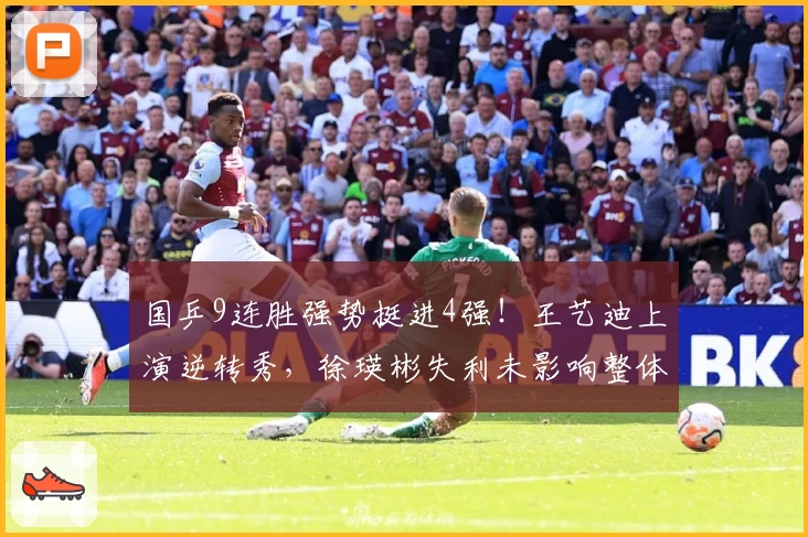 国乒9连胜强势挺进4强！王艺迪上演逆转秀，徐瑛彬失利未影响整体