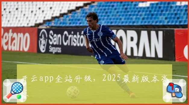 开云app全站升级，2025最新版本亮点
