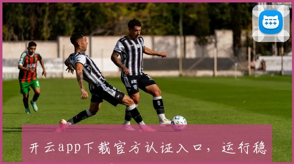 开云app下载官方认证入口,运行稳定,用户满意度高