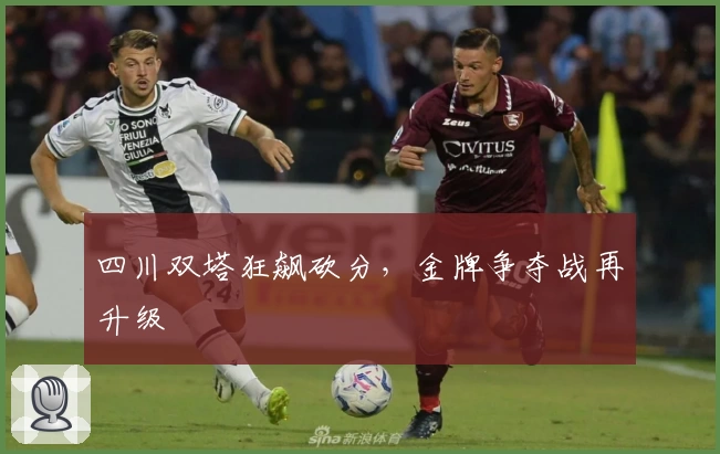 四川双塔狂飙砍分,金牌争夺战再升级