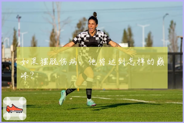 如果摆脱伤病，他将达到怎样的巅峰？